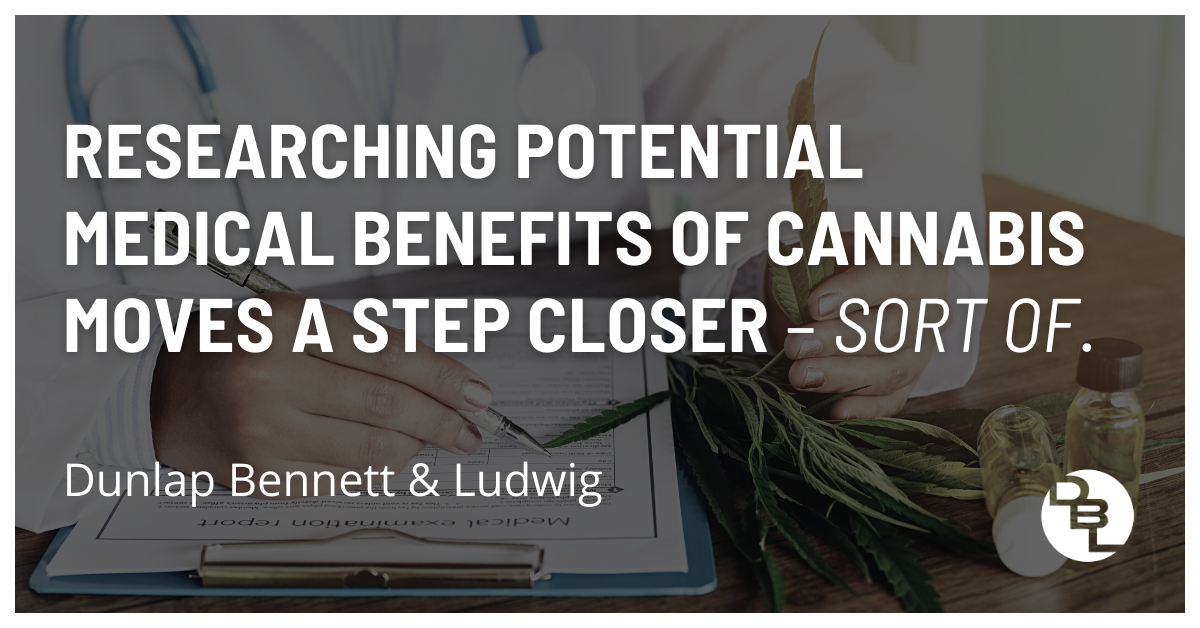 Researching Potential Medical Benefits of Cannabis Moves a Step Closer – sort of.