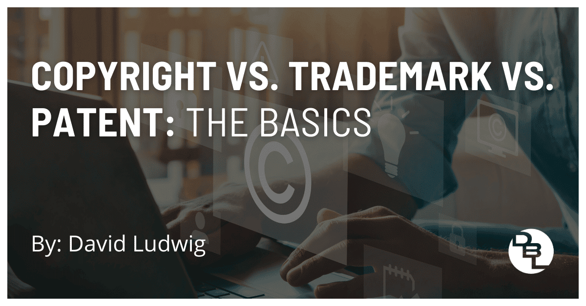 Copyright vs. Trademark vs. Patent: The Basics