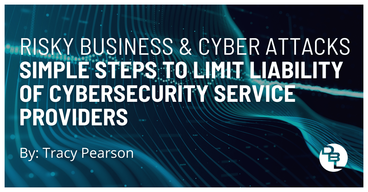 Risky Business and Cyber Attacks... Simple Steps to Limit Liability of Cybersecurity Service Providers
