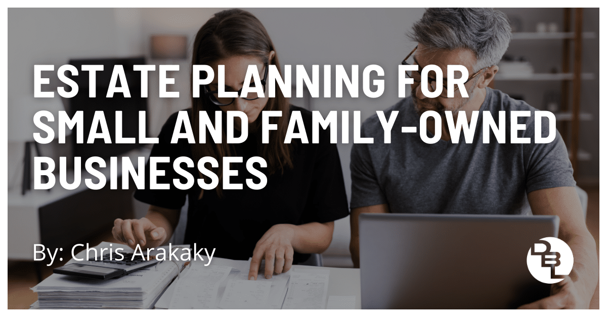 Estate Planning for Small and Family-Owned Businesses by Chris Arakaky