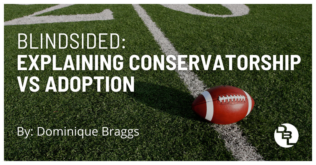 The Blind Side: Explaining Conservatorship vs Adoption by Dominique Braggs