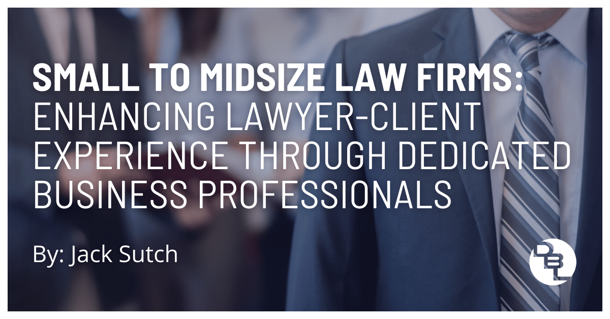 Small to Midsize Law Firms: Enhancing Lawyer-Client Experience through Dedicated Business-Professionals