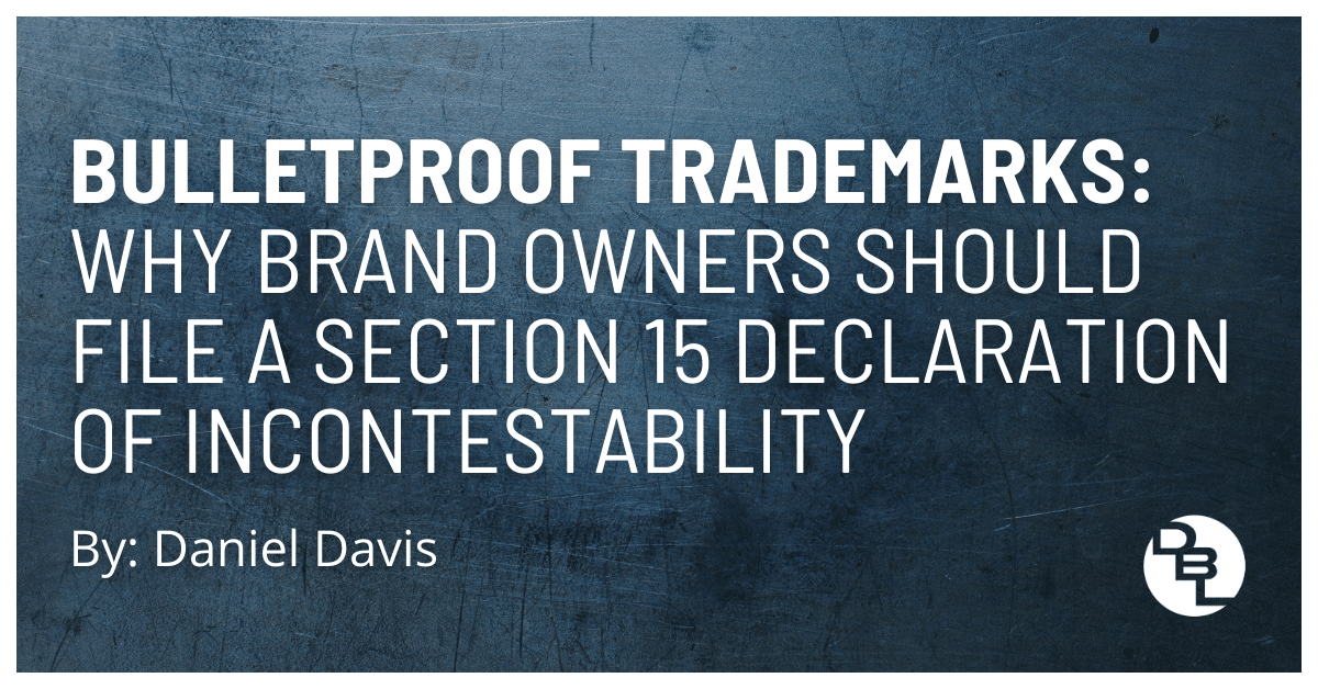 Bulletproof Trademarks: Why Brand Owners Should File a Section 15 Declaration of Incontestability