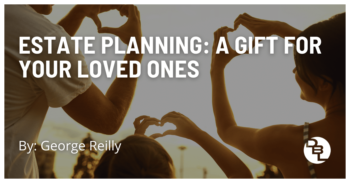 Estate Planning: A Gift For Your Loved Ones