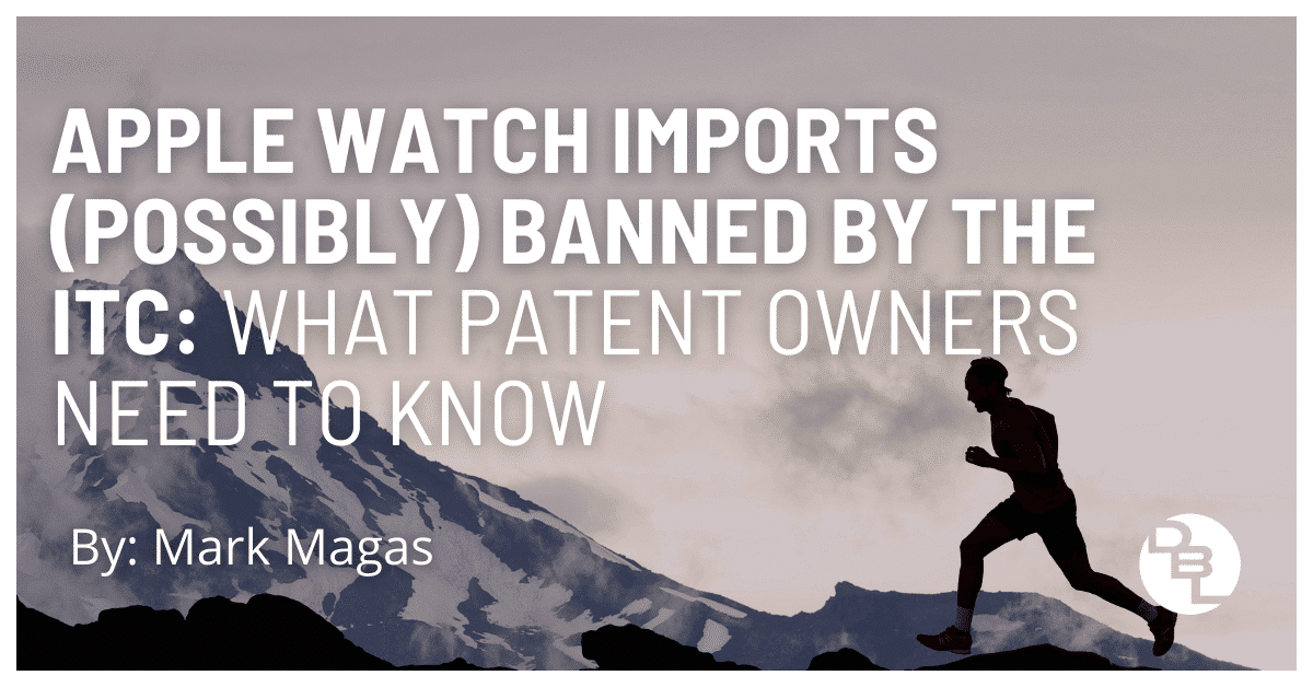 Apple Watch Imports (Possibly) Banned by the ITC: What Patent Owners Need to Know