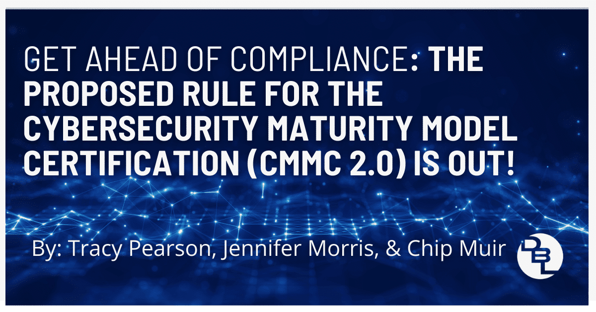 Get Ahead of Compliance: The Proposed Rule for the Cybersecurity Maturity Model Certification (CMMC 2.0) is Out!