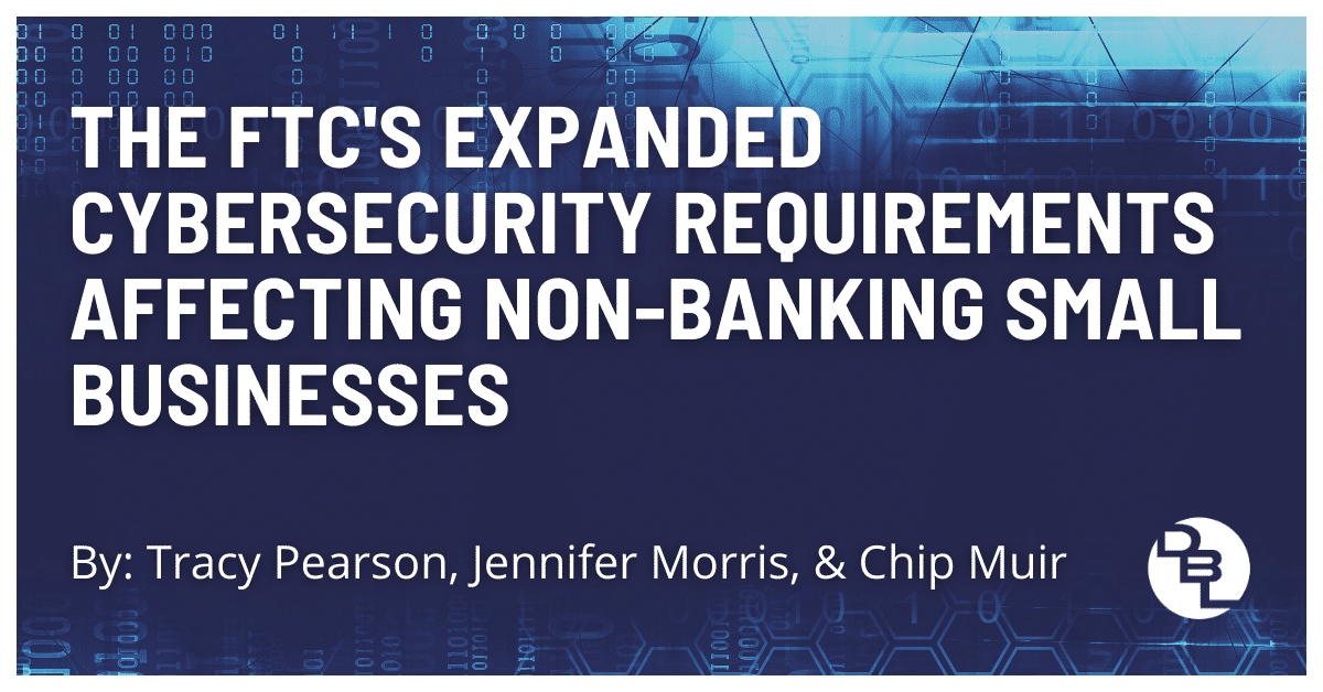 The FTC’s Expanded Cybersecurity Requirements Affecting Non-Banking Small Businesses