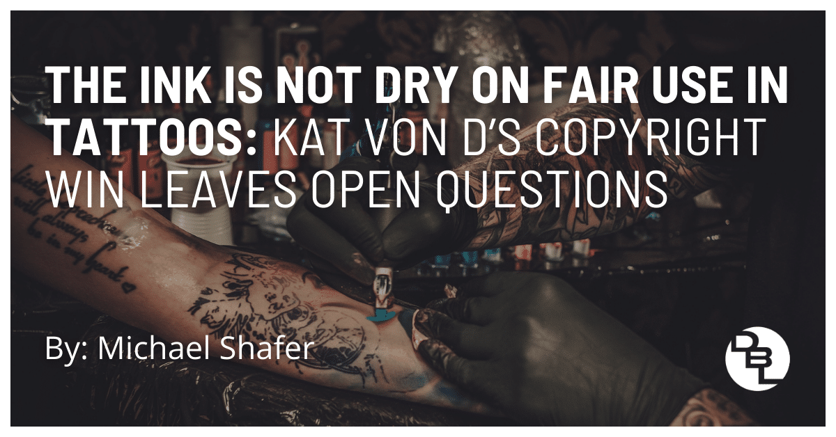 The Ink is Not Dry on Fair Use in Tattoos: Kat Von D’s Copyright Win Leaves Open Questions