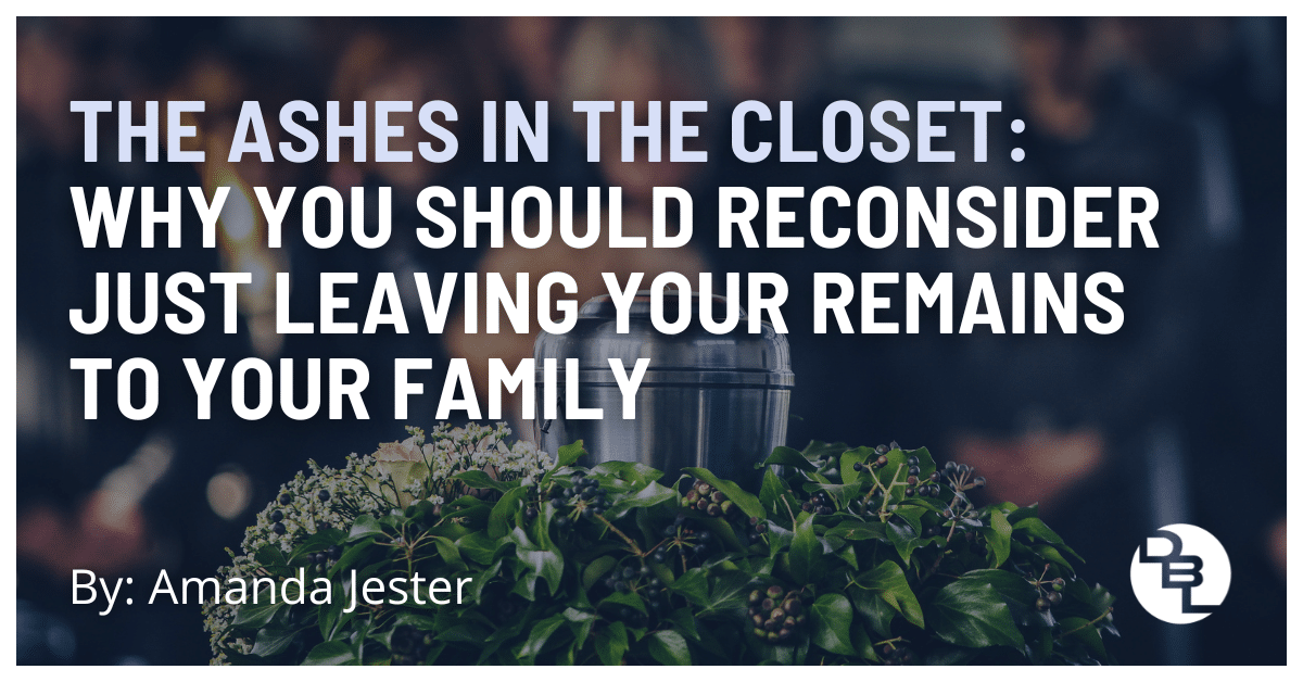 The Ashes in the Closet: Why You Should Reconsider Just Leaving Your Remains To Your Family