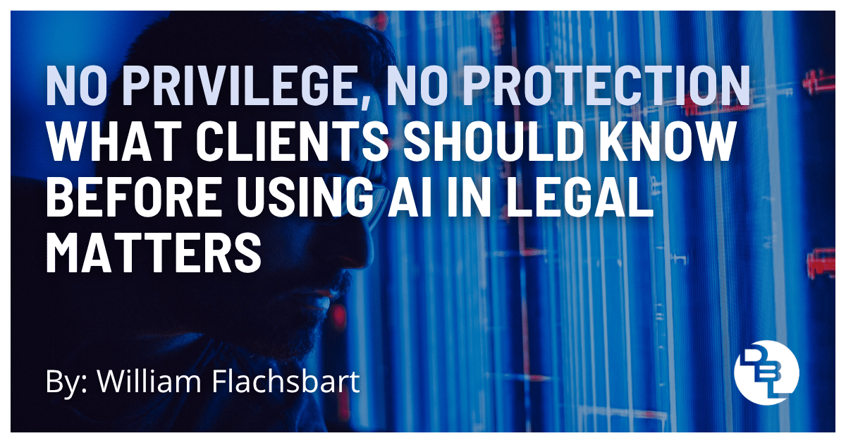 No Privilege, No Protection: What Clients Should Know Before Using AI in Legal Matters